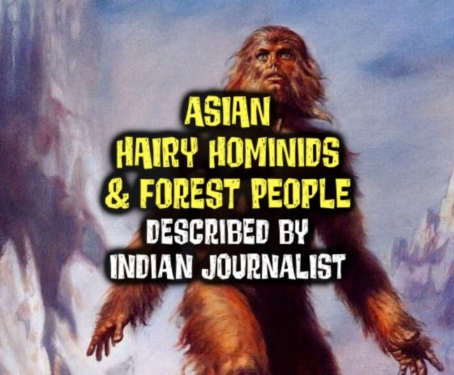 ASIAN HAIRY HOMINIDS & FOREST PEOPLE Described By Indian Journalist
