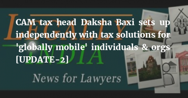 CAM tax head Daksha Baxi sets up independently with tax solutions for ‘globally mobile’ individuals & orgs [UPDATE-2]